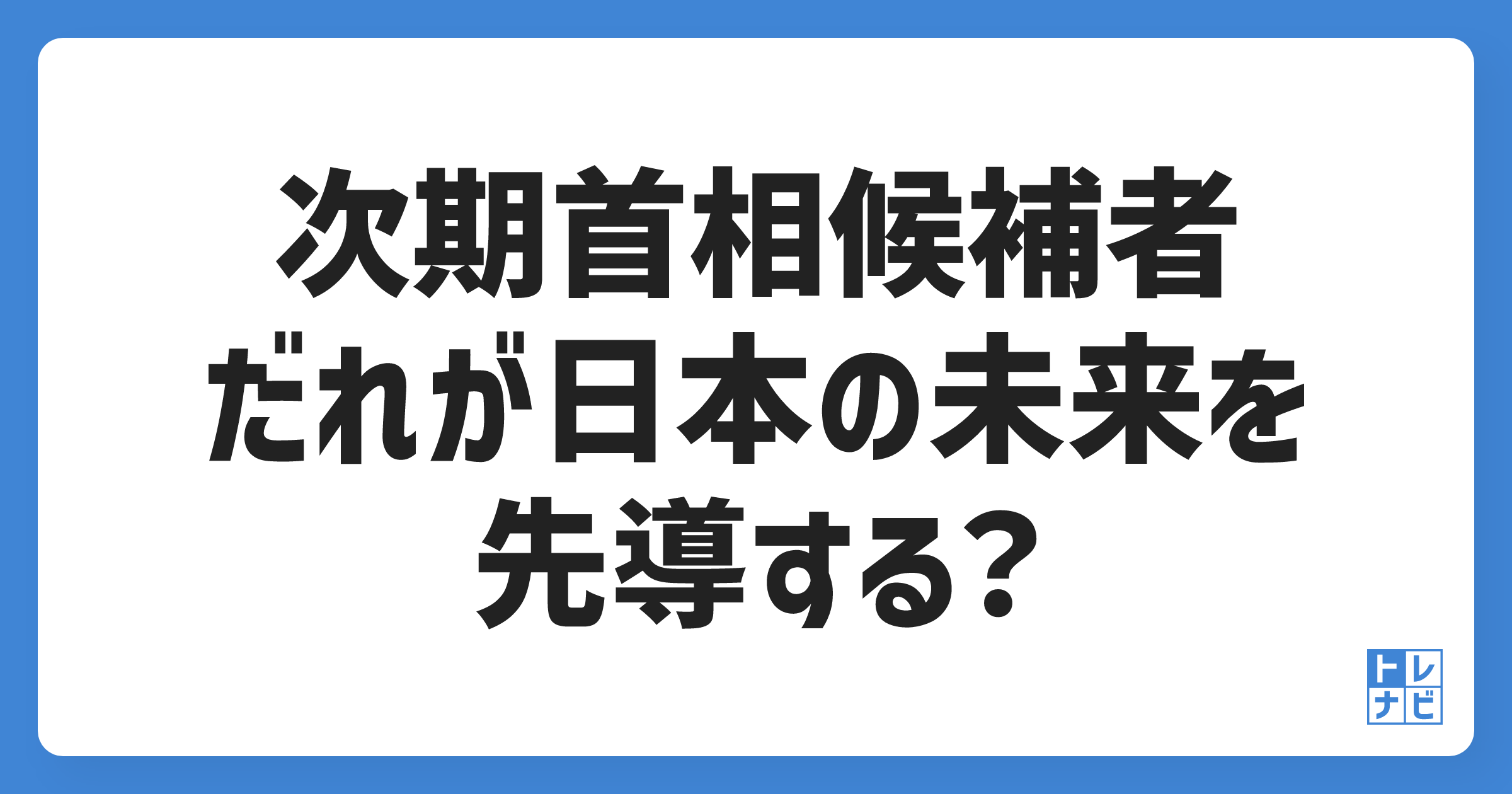 次期首相候補者：だれが日本の未来を先導する？ | トレナビ！